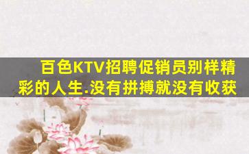 百色KTV招聘促销员别样精彩的人生.没有拼搏就没有收获